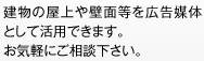 建物の屋上や壁面等を広告媒体として活用できます。 お気軽にご相談下さい。